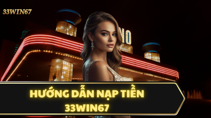 Hướng Dẫn Nạp Tiền 33win67: Nhanh Chóng và An Toàn