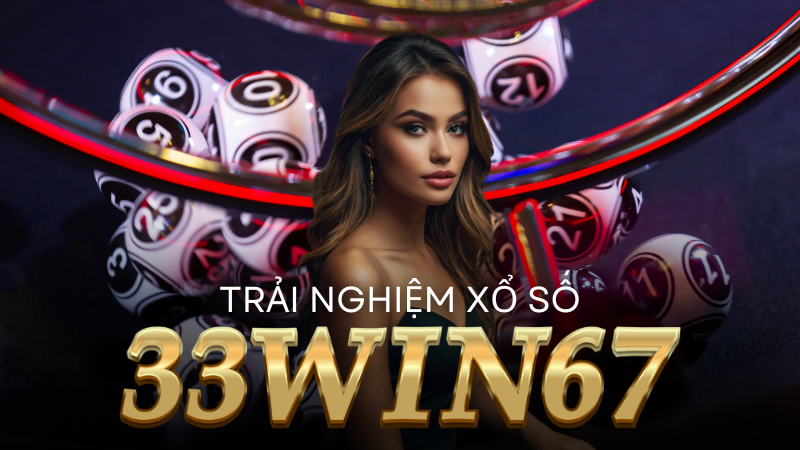 Xổ Số 33win67: Trò Chơi Gây Nghiện Nhất Thế Kỷ 21